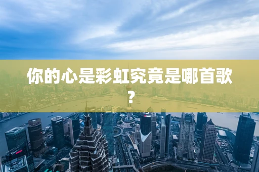 你的心是彩虹究竟是哪首歌？