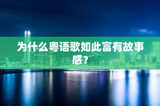 为什么粤语歌如此富有故事感？