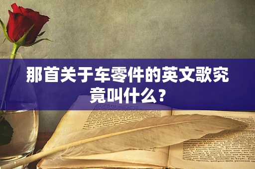 那首关于车零件的英文歌究竟叫什么？