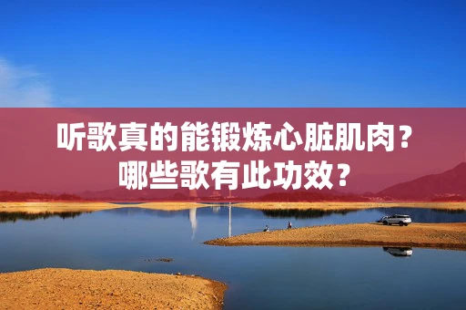听歌真的能锻炼心脏肌肉？哪些歌有此功效？