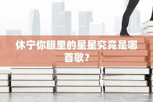 休宁你眼里的星星究竟是哪首歌？