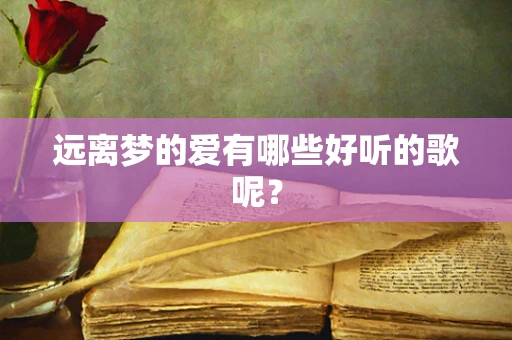 远离梦的爱有哪些好听的歌呢？