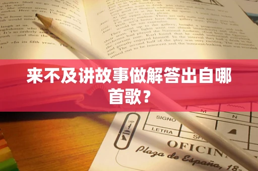 来不及讲故事做解答出自哪首歌？