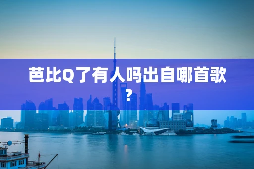 芭比Q了有人吗出自哪首歌？
