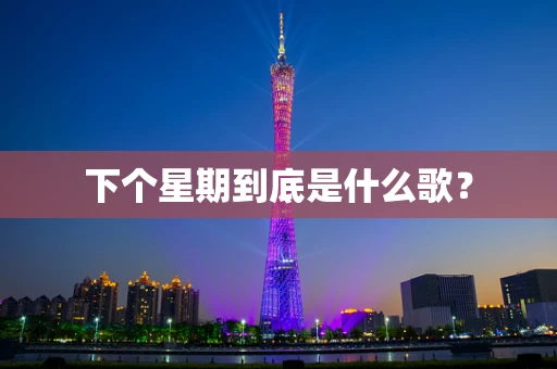 下个星期到底是什么歌？