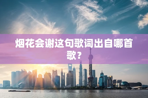 烟花会谢这句歌词出自哪首歌？