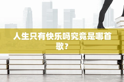 人生只有快乐吗究竟是哪首歌？