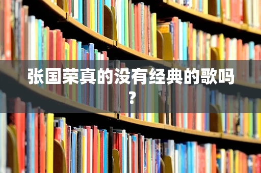 张国荣真的没有经典的歌吗？