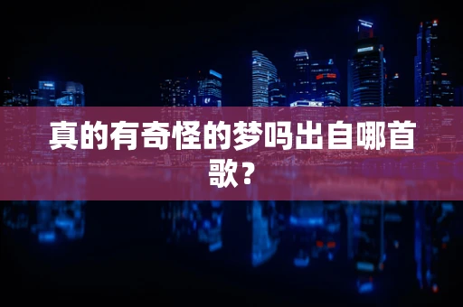 真的有奇怪的梦吗出自哪首歌？
