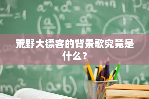 荒野大镖客的背景歌究竟是什么？