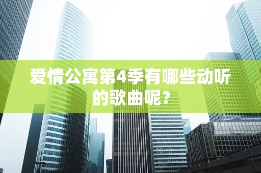 爱情公寓第4季有哪些动听的歌曲呢？