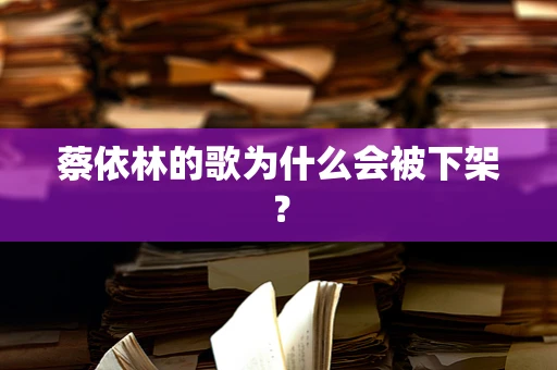 蔡依林的歌为什么会被下架？