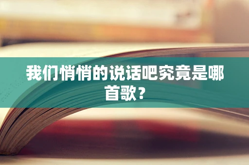我们悄悄的说话吧究竟是哪首歌？