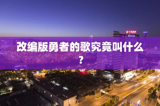 改编版勇者的歌究竟叫什么？