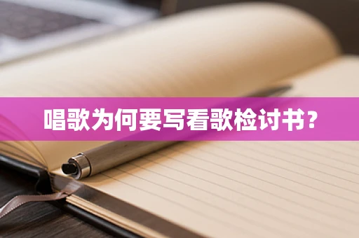 唱歌为何要写看歌检讨书？