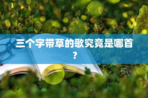三个字带草的歌究竟是哪首？