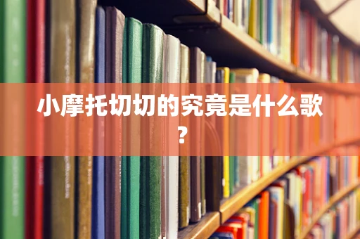 小摩托切切的究竟是什么歌？