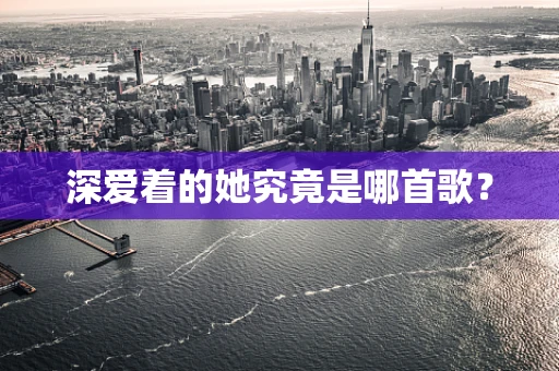 深爱着的她究竟是哪首歌？