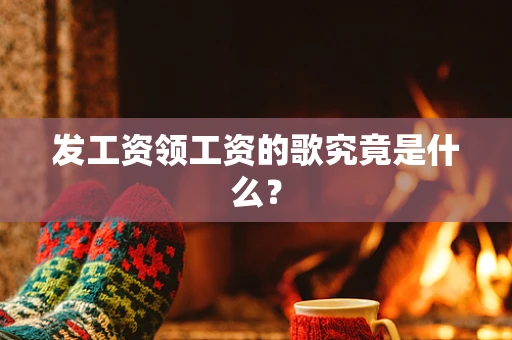 发工资领工资的歌究竟是什么？