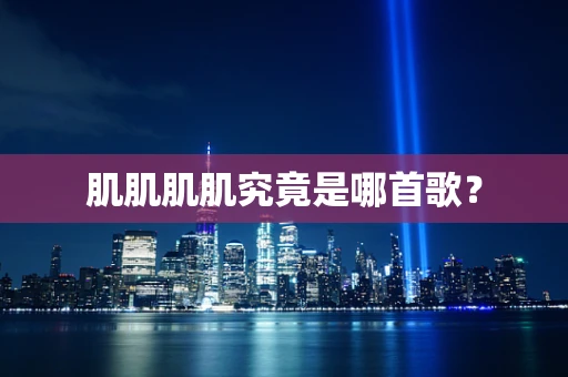 肌肌肌肌究竟是哪首歌？
