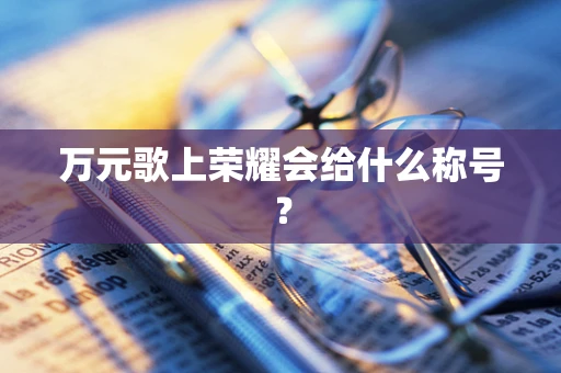 万元歌上荣耀会给什么称号？