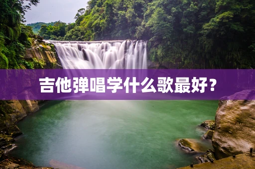吉他弹唱学什么歌最好？