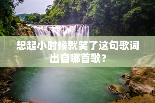 想起小时候就笑了这句歌词出自哪首歌？