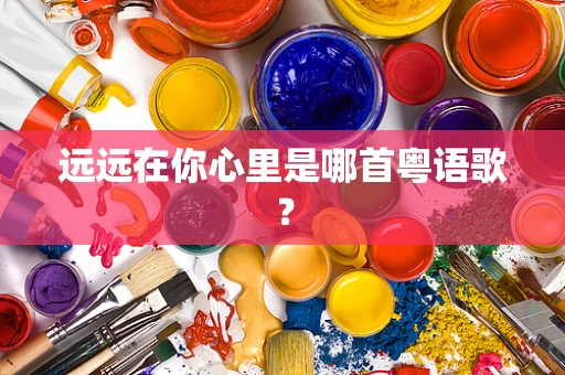 远远在你心里是哪首粤语歌？