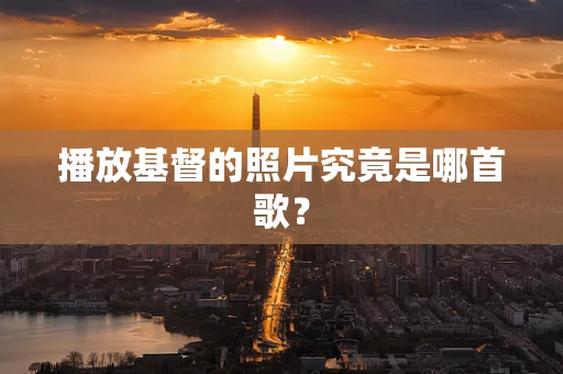 播放基督的照片究竟是哪首歌？