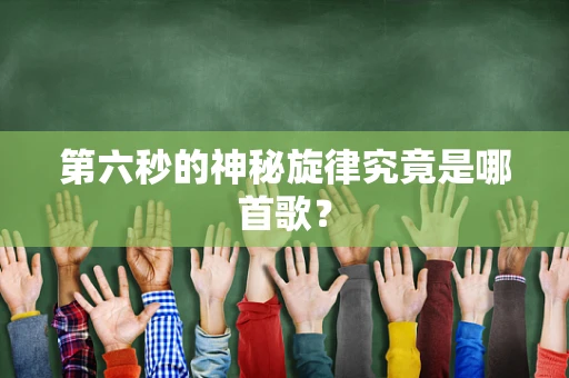 第六秒的神秘旋律究竟是哪首歌？