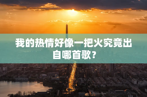 我的热情好像一把火究竟出自哪首歌？