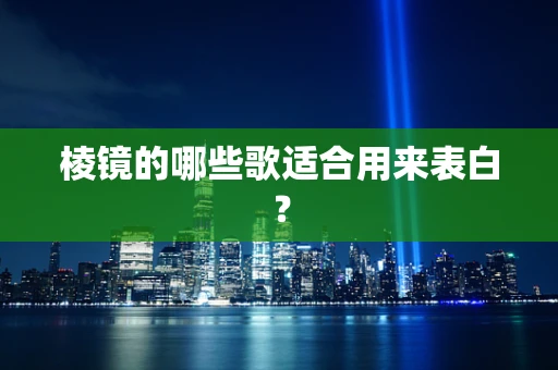 棱镜的哪些歌适合用来表白？