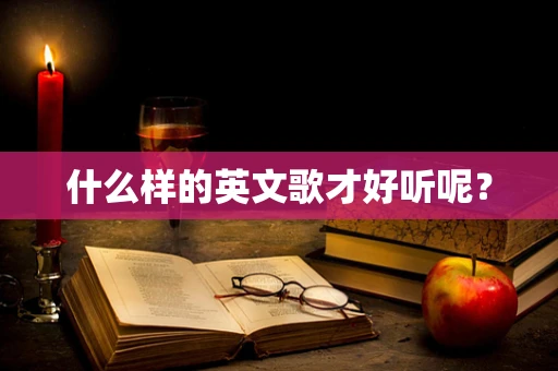 什么样的英文歌才好听呢？