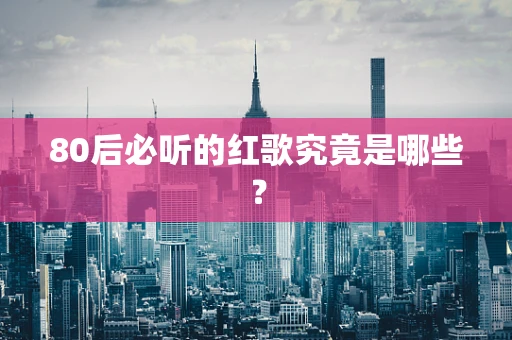 80后必听的红歌究竟是哪些？