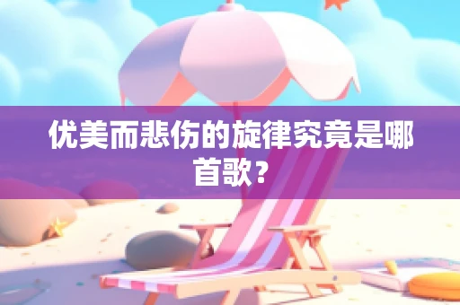 优美而悲伤的旋律究竟是哪首歌？