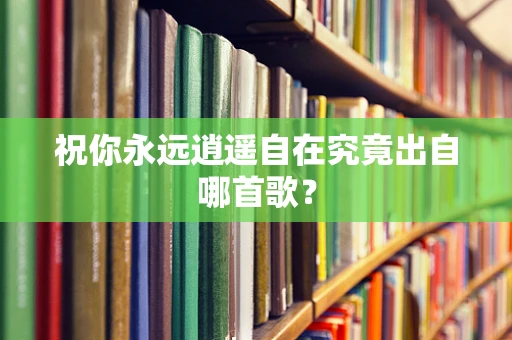 祝你永远逍遥自在究竟出自哪首歌？