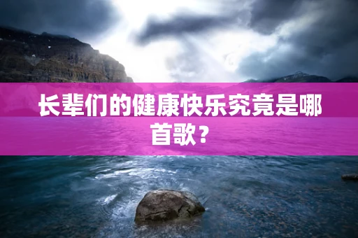 长辈们的健康快乐究竟是哪首歌？
