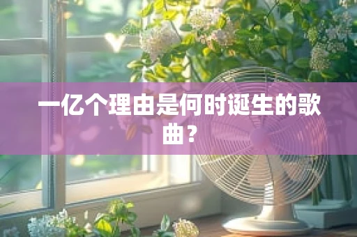 一亿个理由是何时诞生的歌曲？