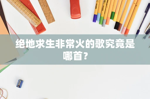 绝地求生非常火的歌究竟是哪首？