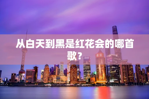 从白天到黑是红花会的哪首歌？