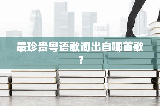 最珍贵粤语歌词出自哪首歌？