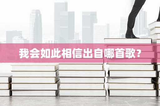 我会如此相信出自哪首歌？