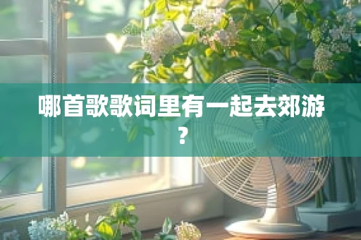 哪首歌歌词里有一起去郊游？