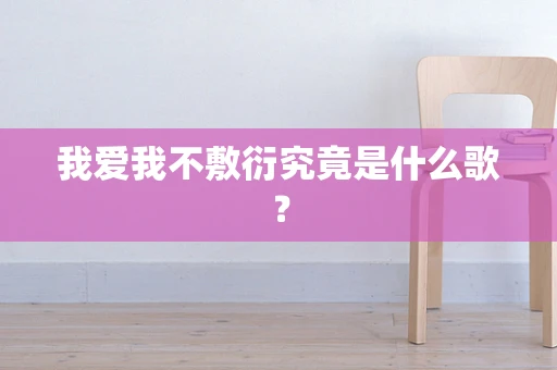 我爱我不敷衍究竟是什么歌？