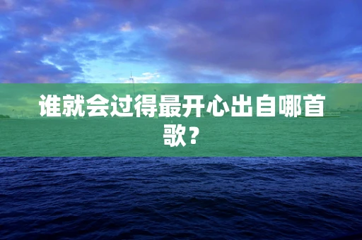 谁就会过得最开心出自哪首歌？