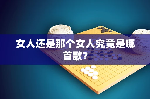 女人还是那个女人究竟是哪首歌？