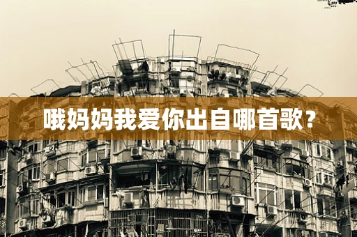 哦妈妈我爱你出自哪首歌？