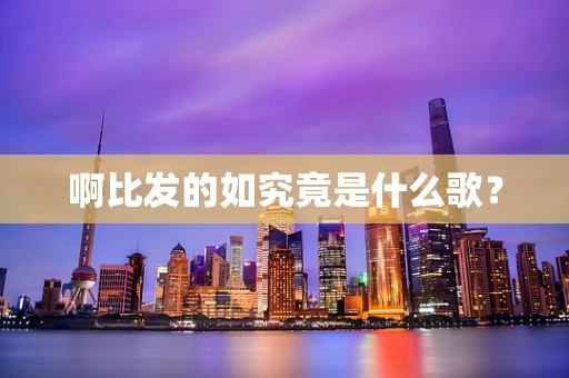 啊比发的如究竟是什么歌？
