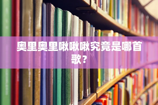奥里奥里啾啾啾究竟是哪首歌？