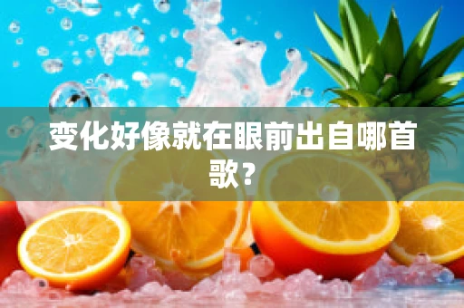 变化好像就在眼前出自哪首歌？